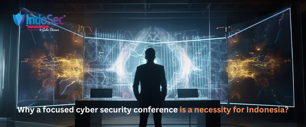 Why a focused cyber security conference is a necessity for Indonesia?