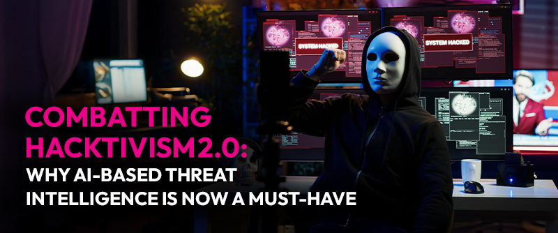 Combatting Hacktivism 2.0: Why AI‑Based Threat Intelligence Is Now a Must‑Have