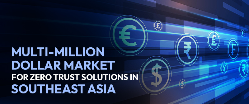 The Multi-Million Dollar Market for Zero Trust Solutions in Southeast Asia